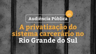 Audiência Pública, no dia 6 de novembro, debaterá privatização do sistema carcerário no RS